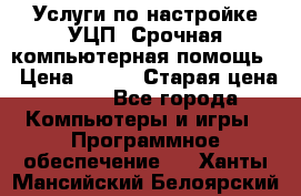 Услуги по настройке УЦП. Срочная компьютерная помощь. › Цена ­ 500 › Старая цена ­ 500 - Все города Компьютеры и игры » Программное обеспечение   . Ханты-Мансийский,Белоярский г.